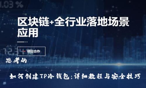 思考的

 如何创建TP冷钱包：详细教程与安全技巧