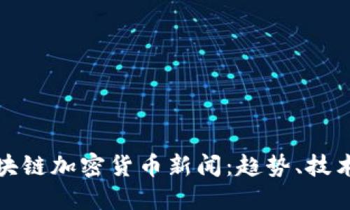 深入探讨区块链加密货币新闻：趋势、技术与投资机会