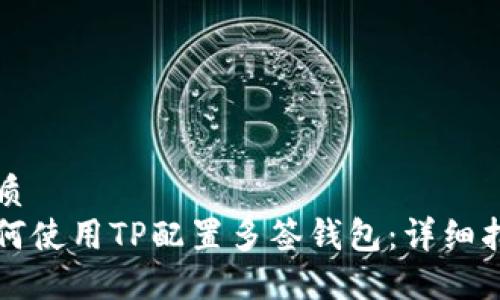优质
如何使用TP配置多签钱包：详细指南