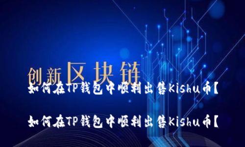 如何在TP钱包中顺利出售Kishu币？

如何在TP钱包中顺利出售Kishu币？