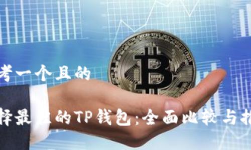 思考一个且的

选择最佳的TP钱包：全面比较与推荐