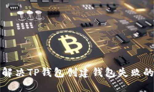 如何解决TP钱包创建钱包失败的问题