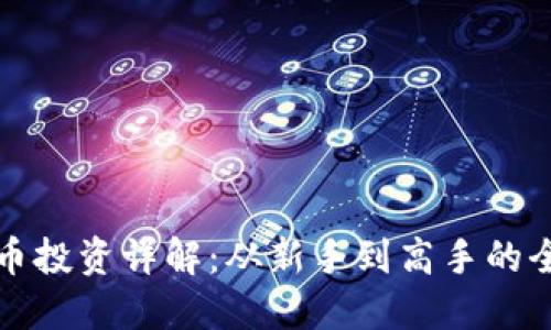加密货币投资详解：从新手到高手的全面指南