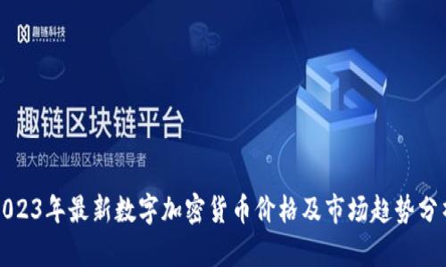 2023年最新数字加密货币价格及市场趋势分析
