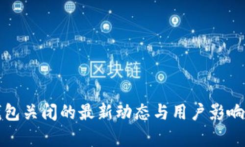 TP钱包关闭的最新动态与用户影响分析