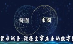   加密货币战争：谁将主宰