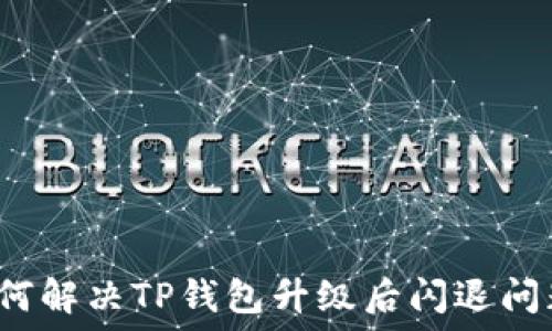   
如何解决TP钱包升级后闪退问题？