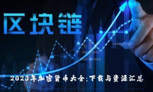 2023年加密货币大全：下载与资源汇总