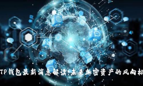 TP钱包最新消息解读：未来加密资产的风向标