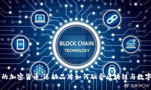 耐克的加密货币：运动品牌如何融合区块链与数字货币