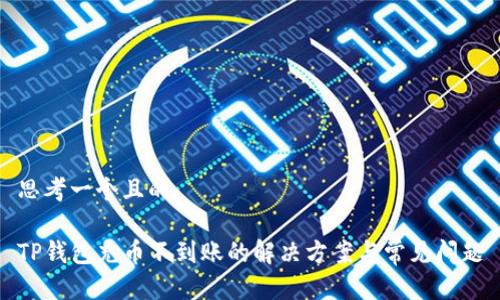 思考一个且的  
  
TP钱包充币不到账的解决方案与常见问题