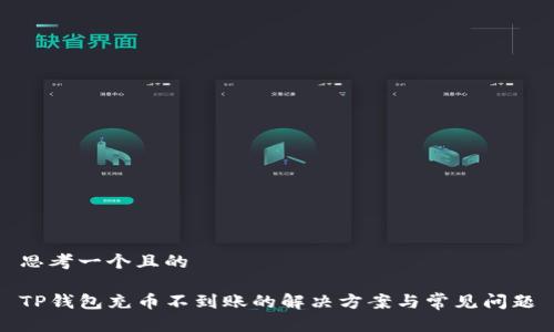 思考一个且的  
  
TP钱包充币不到账的解决方案与常见问题