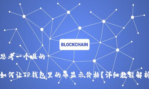 思考一个且的

如何让TP钱包里的币显示价格？详细教程解析