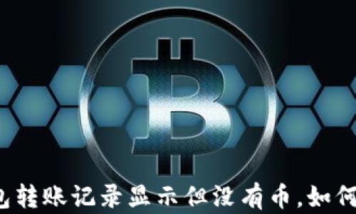 
TP钱包转账记录显示但没有币，如何解决？
