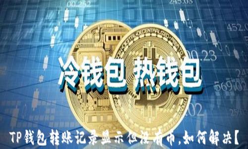 
TP钱包转账记录显示但没有币，如何解决？
