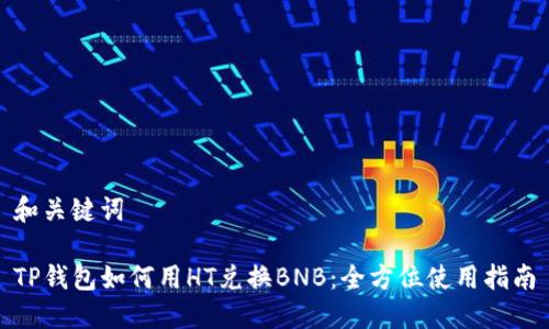 和关键词

TP钱包如何用HT兑换BNB：全方位使用指南
