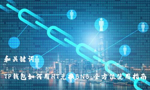 和关键词

TP钱包如何用HT兑换BNB：全方位使用指南
