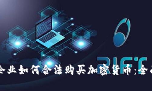 香港企业如何合法购买加密货币：全面指南