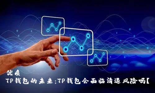 优质
TP钱包的未来：TP钱包会面临清退风险吗？