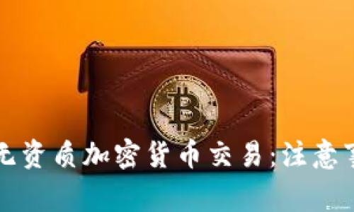如何安全进行无资质加密货币交易：注意事项与最佳实践
