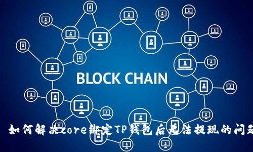 : 如何解决core绑定TP钱包后无法提现的问题