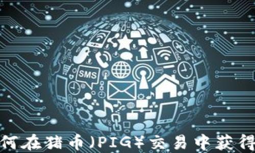 
TP钱包：如何在猪币（PIG）交易中获得最大收益？