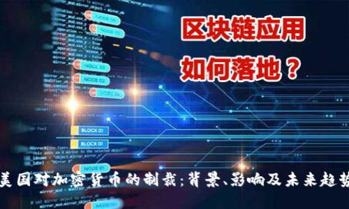 美国对加密货币的制裁：背景、影响及未来趋势