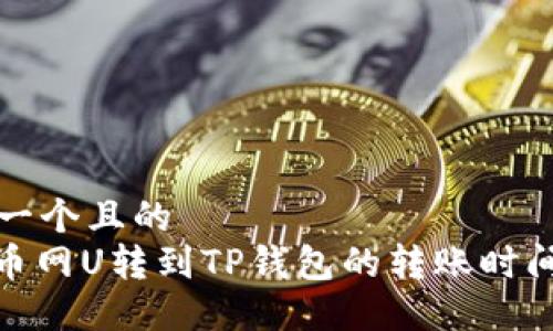 思考一个且的  
: 火币网U转到TP钱包的转账时间揭秘