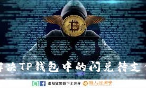 如何解决TP钱包中的闪兑待支付问题