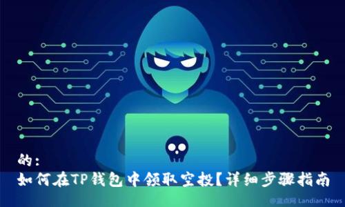 的:
如何在TP钱包中领取空投？详细步骤指南