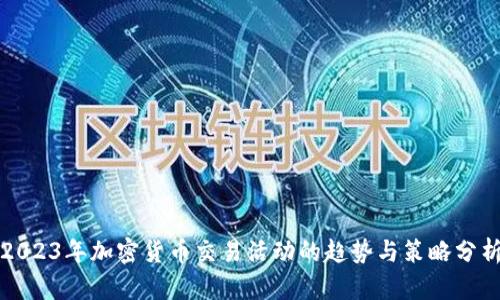 2023年加密货币交易活动的趋势与策略分析