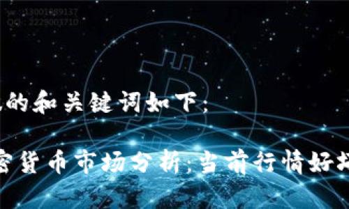 b 里 适合做的和关键词如下：

 2023年加密货币市场分析：当前行情好坏与趋势预测