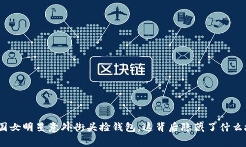 : 外国女明星意外街头捡钱包，这背后隐藏了什么故事？