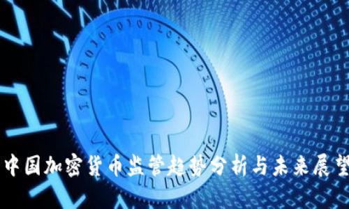 中国加密货币监管趋势分析与未来展望
