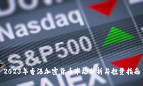 2023年香港加密货币市场分析与投资指南