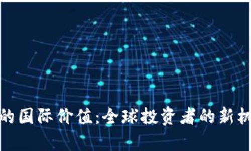 加密货币的国际价值：全球投资者的新机遇与挑战
