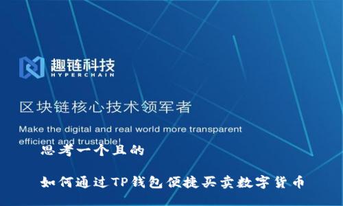 思考一个且的

如何通过TP钱包便捷买卖数字货币