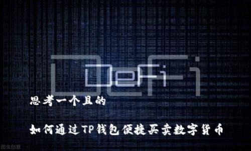 思考一个且的

如何通过TP钱包便捷买卖数字货币