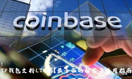:
TP钱包支持LTC吗？最全面的解答与使用指南