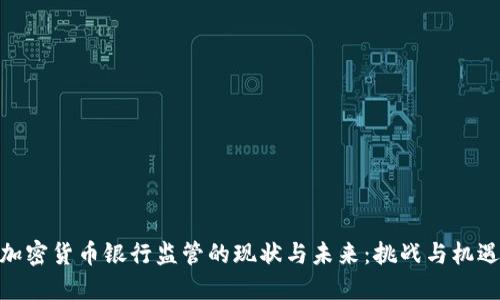 加密货币银行监管的现状与未来：挑战与机遇
