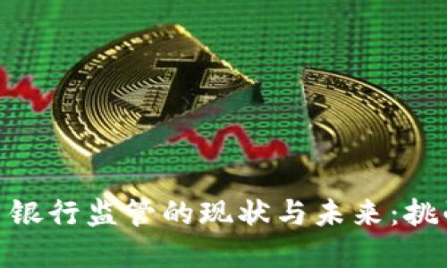 加密货币银行监管的现状与未来：挑战与机遇