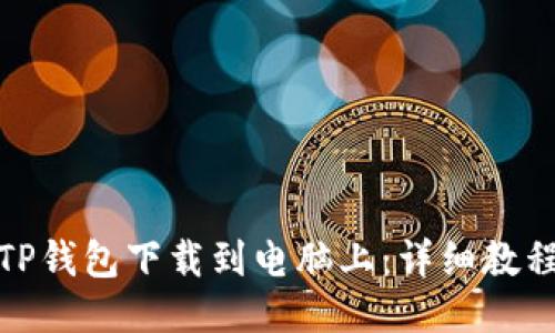 优质
如何将TP钱包下载到电脑上：详细教程和步骤