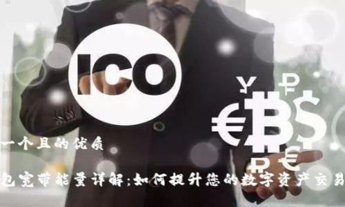 思考一个且的优质

TP钱包宽带能量详解：如何提升您的数字资产交易效率
