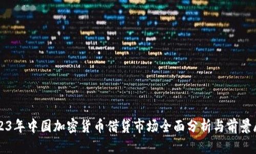 2023年中国加密货币借贷市场全面分析与前景展望