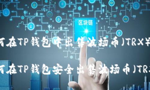 如何在TP钱包中出售波场币（TRX）？

如何在TP钱包安全出售波场币（TRX）？