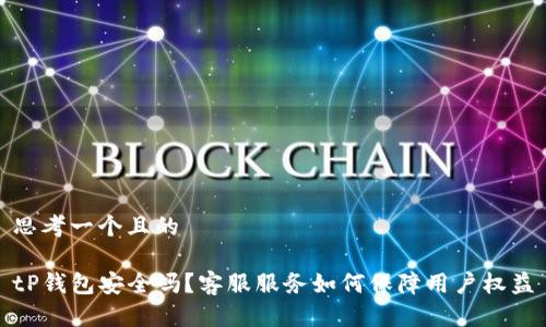 思考一个且的

tP钱包安全吗？客服服务如何保障用户权益
