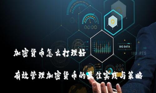 加密货币怎么打理好

有效管理加密货币的最佳实践与策略