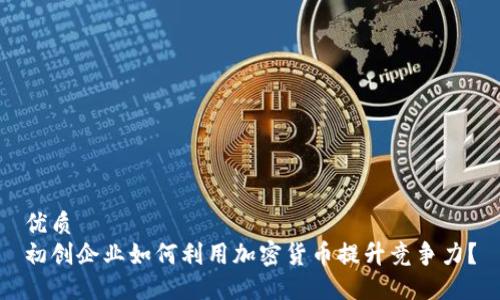 优质  
初创企业如何利用加密货币提升竞争力？