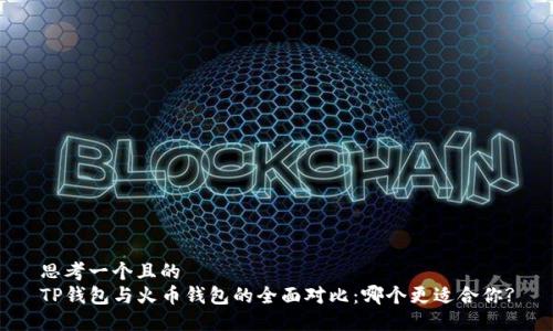 思考一个且的  
TP钱包与火币钱包的全面对比：哪个更适合你?
