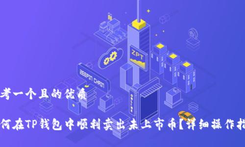 思考一个且的优质

如何在TP钱包中顺利卖出未上市币？详细操作指南
